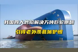 我国四大妙招解决万吨巨轮侧翻，引得老外羡慕嫉妒恨视频封面