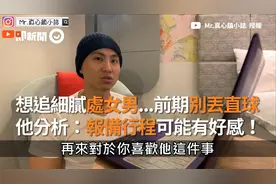 想追细腻「处女男」前期别丢直球 他分析：报备行程可能有好感！视频封面