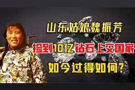 山东姑娘魏振芳，捡到价值10亿钻石上交国家，如今过得如何？视频封面