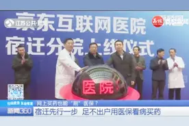 在线购药用医保！京东互联网医院宿迁分院启动，20分钟看病买药