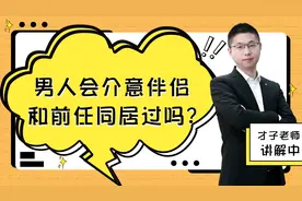 男人会介意，伴侣和前任同居过吗？才子教你摆正心态视频封面