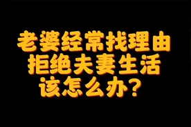 老婆总是找理由拒绝夫妻生活，该怎么办？