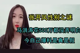 张开凤性别之谜，马洪涛花500万都没弄明白，今自己爆料是真是假视频封面