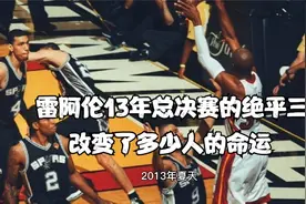 雷阿伦13年总决赛的绝平三分，改变了多少人的命运，拯救了詹姆斯视频封面
