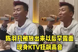 陈羽凡放出来后罕见露面，现身ktv狂飙高音，嗓音依旧震惊四座