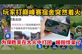 玩家打巅峰赛宿舍突然着火，为保胜率在大火中打团，暖阳惊呆了
