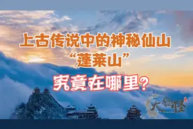 上古《山海经》中的神秘仙山“蓬莱”究竟在哪里？上古神话那些事视频封面