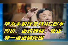 华为手机仅支持4G却不降价，面对质疑，任正非一语道破原因视频封面