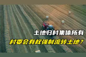 土归村集体所有，村委会有权强制流转村民的土地？视频封面