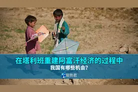 在塔利班重建阿富汗经济的过程中，我国有哪些机会？视频封面