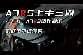 索尼A7R5对比A7R4，A7R3，上手三周体验总结「机道」No.190