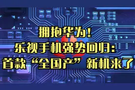 拥抱华为！乐视手机强势回归：首款“全国产”新机来了视频封面