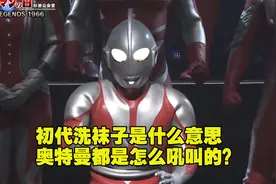 初代的洗袜子到底是什么意思？不同的奥特曼都是怎么吼叫的？