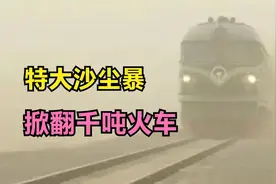 2007年，南疆线特大沙尘暴，12级大风直接掀翻千吨重的火车