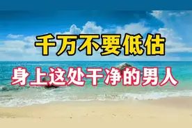 身上这处干净的男人，往往自带贵气，遇到了一定要和他深交视频封面