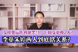 李童朱婷两人到底啥关系？女排奥运阵容现黑马，七仙女更换2人？视频封面