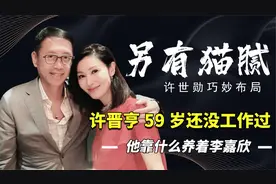 420亿遗产另有隐情59岁许晋亨依旧游手好闲，他靠啥养活李嘉欣视频封面