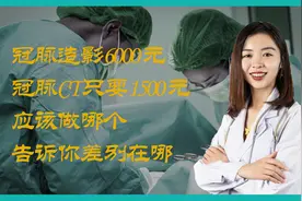 冠脉造影6000元，冠脉CT只要1500元，应该做哪个？告诉你差别在哪视频封面