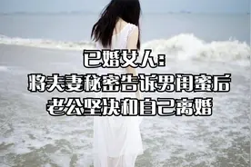已婚女人：将夫妻秘密告诉男闺蜜后，老公坚决和自己离婚视频封面