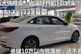 三大件可靠，省油好开的5款轿车！关键10万以内可落地，还不香？