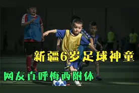 新疆6岁足球神童世界球星技术，中国未来的希望，网友直呼小梅西视频封面