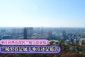 苍山改名兰陵，枣庄人说兰陵应该属于枣庄，不属于临沂，原因何在