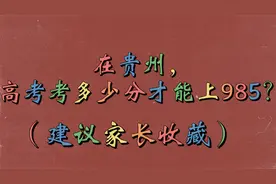 在贵州，高考考多少分才能上985？（建议家长收藏）视频封面