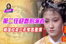 【幕后故事】她是第二任迎春的扮演者，被强拉来，三天学会表演
