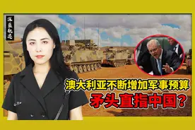 澳大利亚“极不正常”：未来十年军费暴增，每年增幅高达40%视频封面