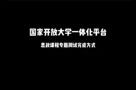 2022年秋国开一平台思政课专题测试完成方法