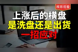 价格上涨之后的横盘，究竟代表着什么，是出货还是洗盘？一招制敌