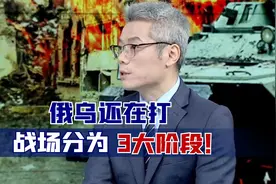俄乌还在打，战场分为3大阶段！专家：双方已陷入“拉锯战”状态视频封面