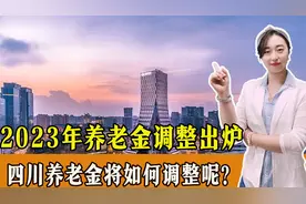 2023年养老金调整出炉，四川养老金将如何调整？能上涨多少？视频封面