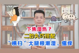 下焦湿热？二妙丸巧搭配，“横扫”大腿根潮湿、瘙痒视频封面