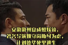 安徽徽州宴成照妖镜，著名导演姚守岗助纣为虐，让刘德华死里逃生视频封面