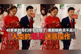 人类的爆笑迷惑操作，40多岁的哥们终于结婚了，看新娘有点不高兴视频封面