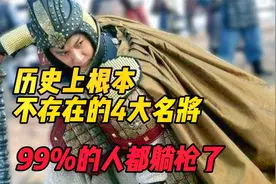 真实历史上根本不存在的4大名将，全是假的，别再被骗了