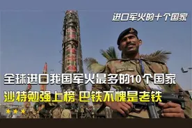 全球进口我国军火最多的10个国家：沙特勉强上榜，巴铁不愧是老铁视频封面