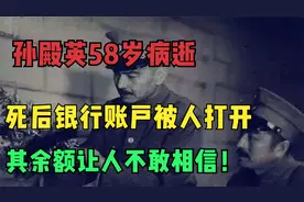 孙殿英58岁病逝，死后银行账户被人打开，其余额让人不敢相信！视频封面