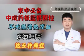 家中必备中成药板蓝根颗粒，不光能清热凉血，还可用于这五种病症视频封面