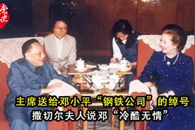 主席送给邓小平“钢铁公司”的绰号，撒切尔夫人说邓“冷酷无情”