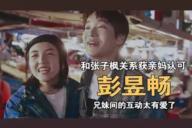 “异父异母”彭昱畅：与张子枫关系获亲妈认可，兄妹互动太有爱了视频封面