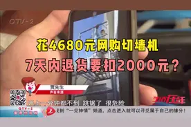 拼多多上花4680元网购切墙机，7天内退货要扣2000元？