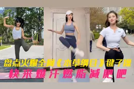 盘点火爆全网女生版《本草纲目》毽子操，都快来爆汗燃脂减肥吧！