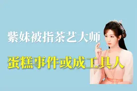 杨紫被指茶艺大师：蛋糕事件或成某人东山再起的工具人