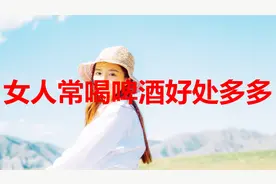 女人常喝啤酒，好处多多！不知道的赶紧看视频封面