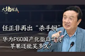 任正非再出“杀手锏”，华为P60国产化指日可待，苹果还能笑多久视频封面