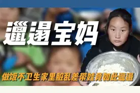 她是我见过最邋遢宝妈，做饭不卫生家里脏乱差，95后宝妈如何带娃