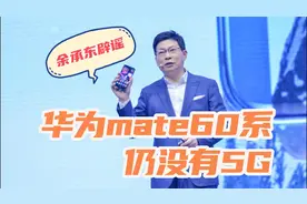 别再自嗨了，余承东正式辟谣了，华为mate60系仍没有5G视频封面