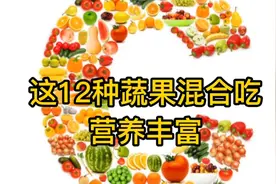 担心营养不均衡，这12种蔬果混合着吃，营养丰富，男女老少都适合
